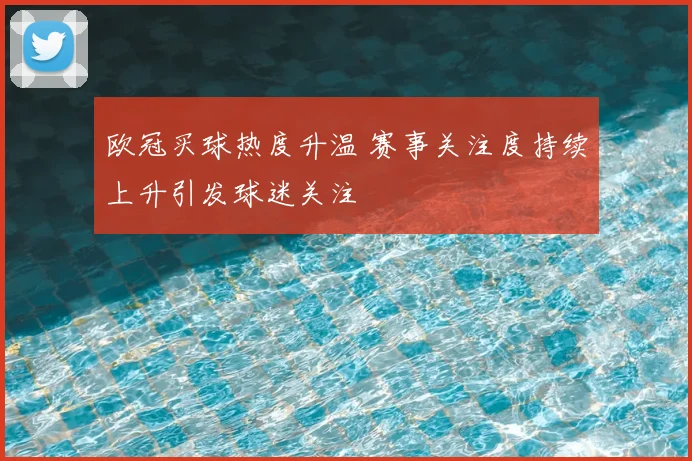 欧冠买球热度升温 赛事关注度持续上升引发球迷关注
