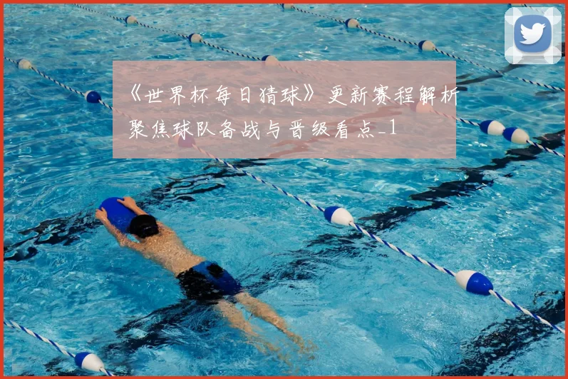 《世界杯每日猜球》更新赛程解析 聚焦球队备战与晋级看点_1