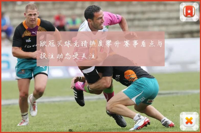 欧冠买球竞猜热度攀升 赛事看点与投注动态受关注