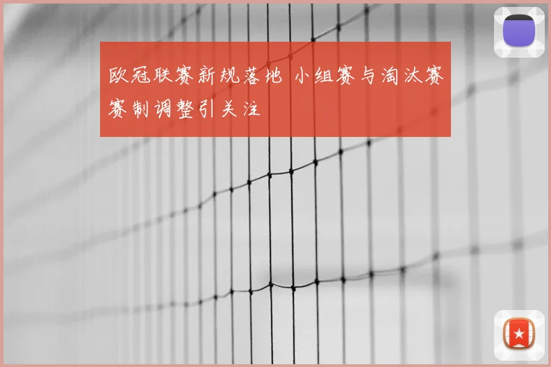 欧冠联赛新规落地 小组赛与淘汰赛赛制调整引关注