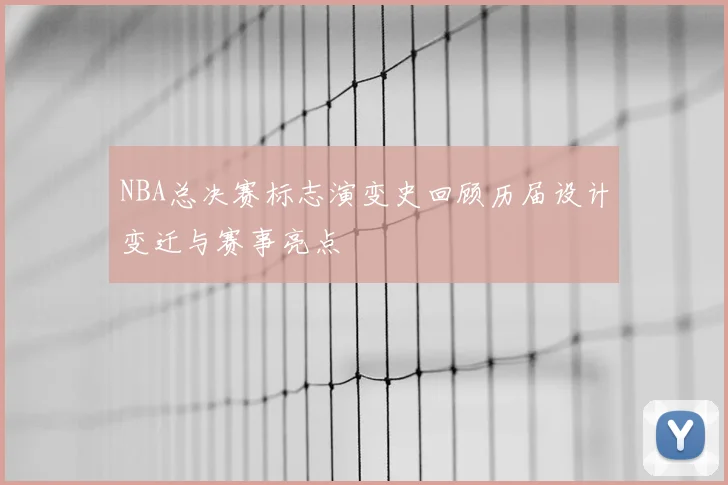 NBA总决赛标志演变史回顾历届设计变迁与赛事亮点