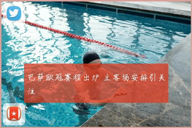 巴萨欧冠赛程出炉 主客场安排引关注