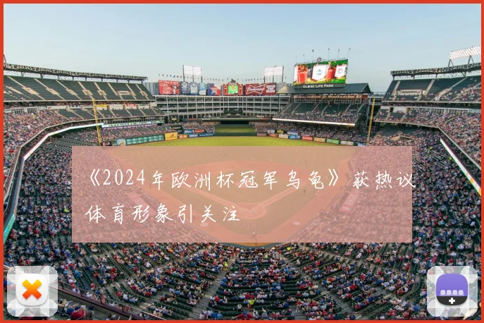 《2024年欧洲杯冠军乌龟》获热议 体育形象引关注