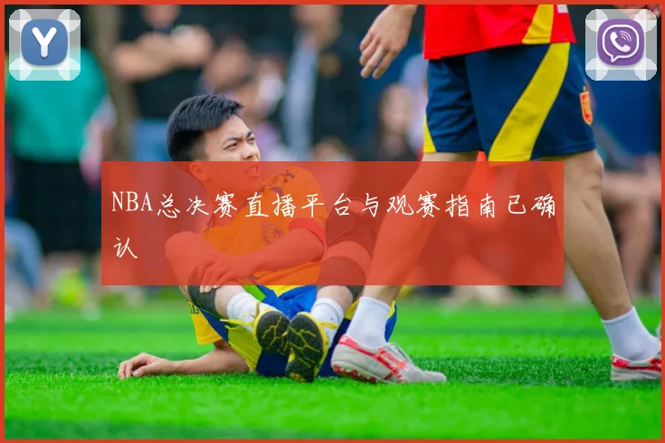 NBA总决赛直播平台与观赛指南已确认