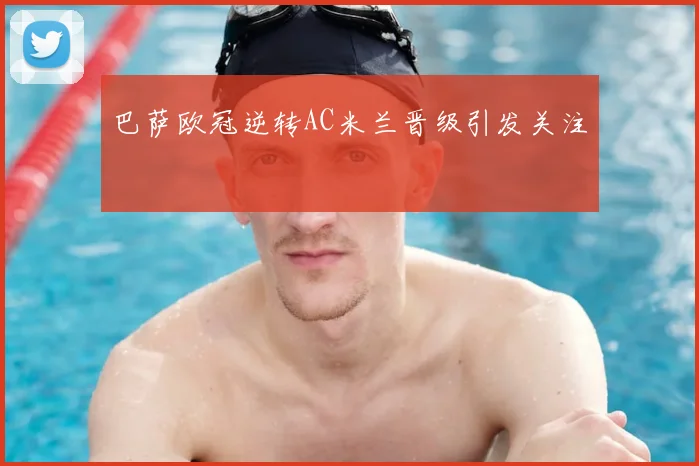 巴萨欧冠逆转AC米兰晋级引发关注