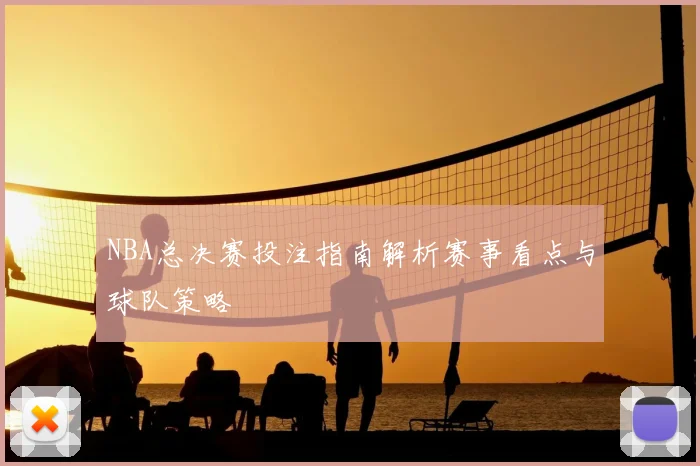 NBA总决赛投注指南解析赛事看点与球队策略