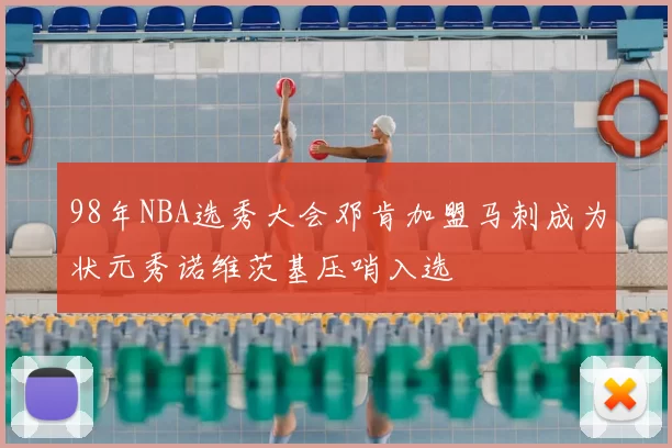 98年NBA选秀大会邓肯加盟马刺成为状元秀诺维茨基压哨入选