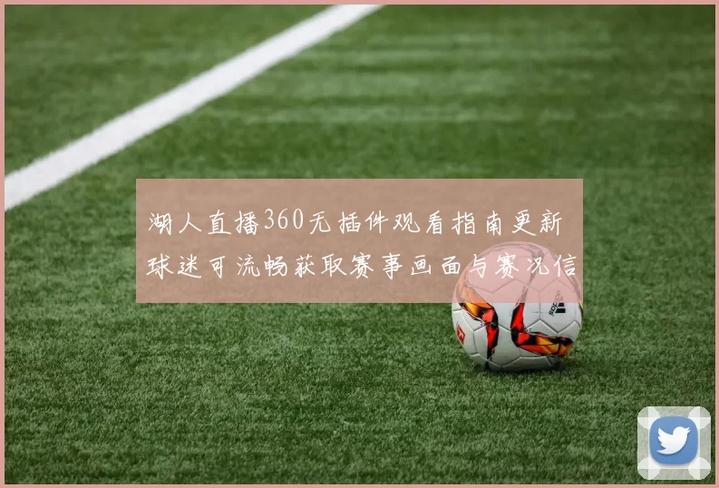 湖人直播360无插件观看指南更新 球迷可流畅获取赛事画面与赛况信息