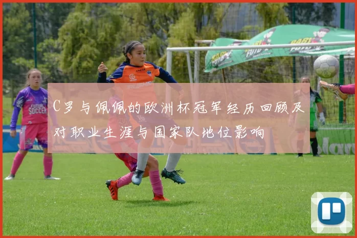 C罗与佩佩的欧洲杯冠军经历回顾及对职业生涯与国家队地位影响