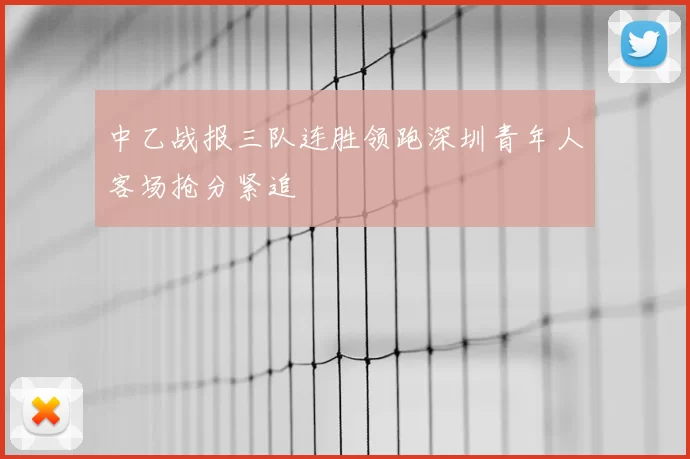 中乙战报三队连胜领跑深圳青年人客场抢分紧追