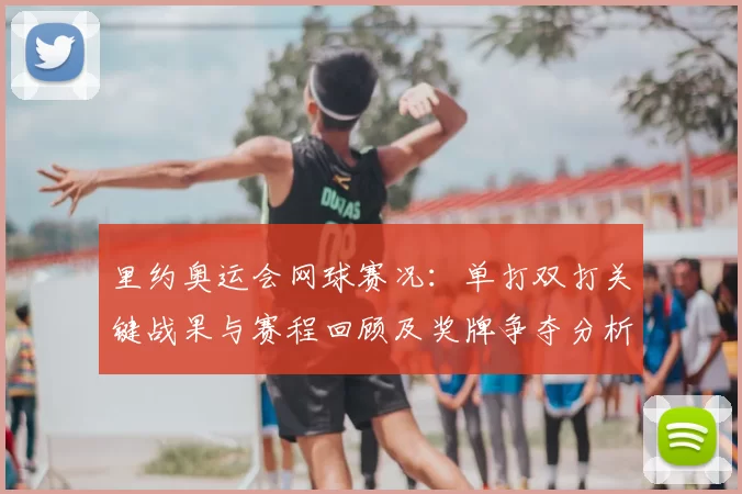 里约奥运会网球赛况：单打双打关键战果与赛程回顾及奖牌争夺分析