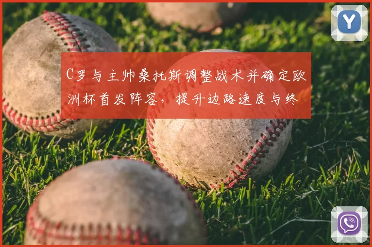 C罗与主帅桑托斯调整战术并确定欧洲杯首发阵容,提升边路速度与终结能力