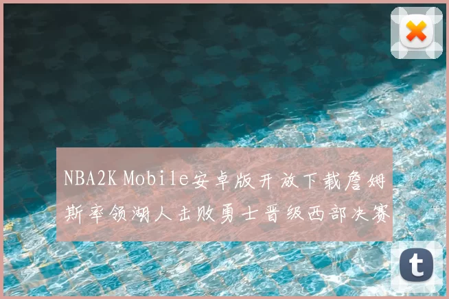 NBA2K Mobile安卓版开放下载詹姆斯率领湖人击败勇士晋级西部决赛