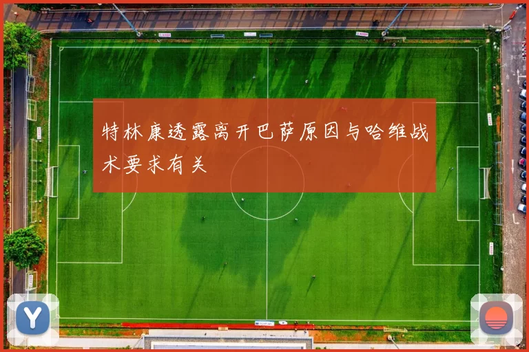 特林康透露离开巴萨原因与哈维战术要求有关