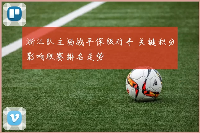 浙江队主场战平保级对手 关键积分影响联赛排名走势
