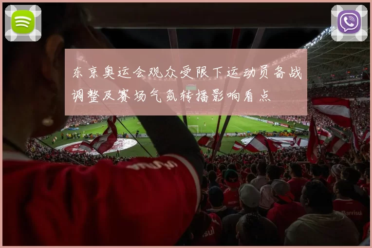 东京奥运会观众受限下运动员备战调整及赛场气氛转播影响看点