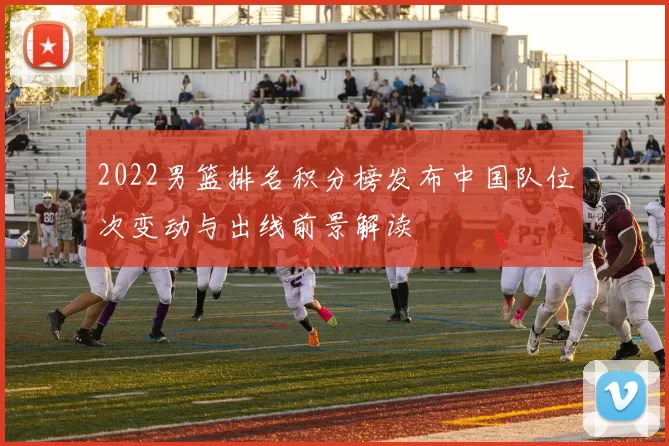 2022男篮排名积分榜发布中国队位次变动与出线前景解读
