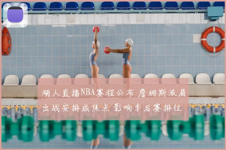 湖人直播NBA赛程公布 詹姆斯浓眉出战安排成焦点 影响季后赛排位