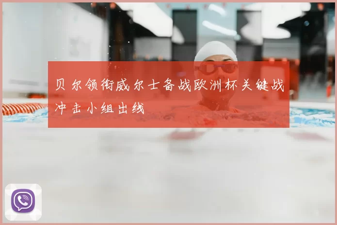 贝尔领衔威尔士备战欧洲杯关键战冲击小组出线