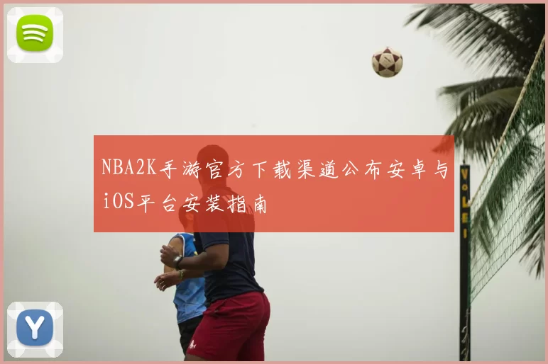 NBA2K手游官方下载渠道公布安卓与iOS平台安装指南