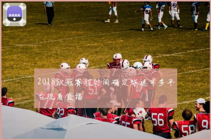 2018欧冠赛程时间确定球迷可多平台观看直播