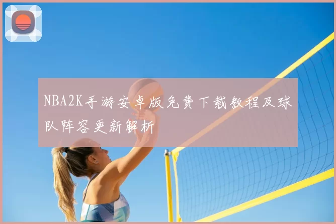 NBA2K手游安卓版免费下载教程及球队阵容更新解析