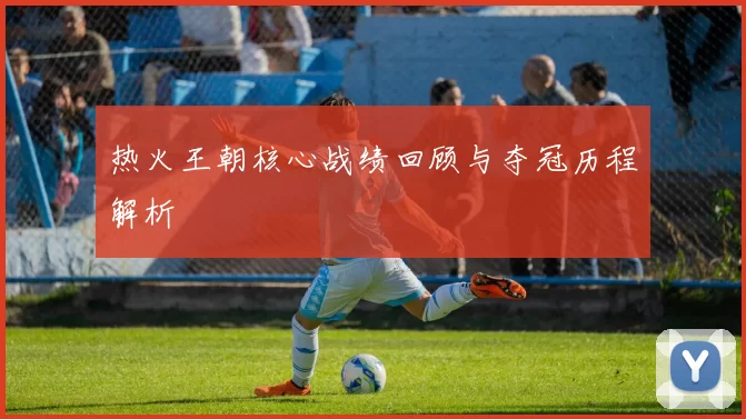 热火王朝核心战绩回顾与夺冠历程解析