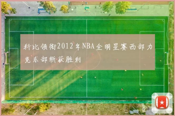 科比领衔2012年NBA全明星赛西部力克东部斩获胜利