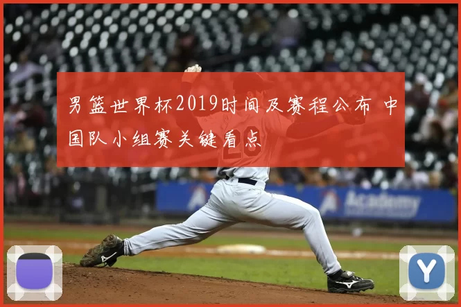 男篮世界杯2019时间及赛程公布 中国队小组赛关键看点