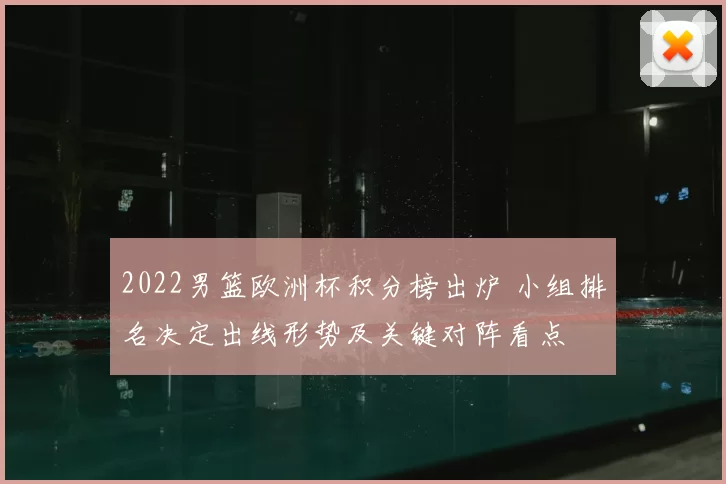 2022男篮欧洲杯积分榜出炉 小组排名决定出线形势及关键对阵看点