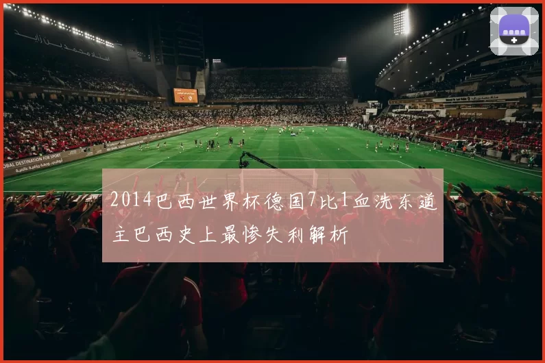 2014巴西世界杯德国7比1血洗东道主巴西史上最惨失利解析