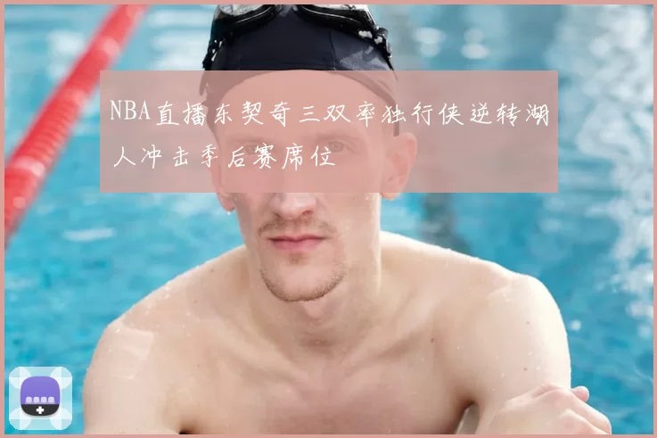 NBA直播东契奇三双率独行侠逆转湖人冲击季后赛席位