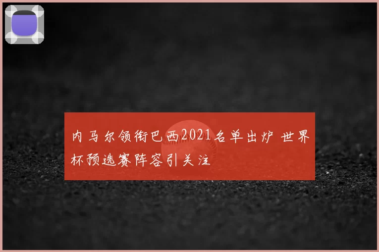 内马尔领衔巴西2021名单出炉 世界杯预选赛阵容引关注
