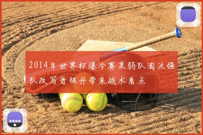 2014年世界杯爆冷赛果弱队淘汰强队改写晋级并带来战术看点