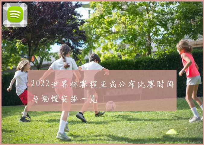 2022世界杯赛程正式公布比赛时间与场馆安排一览
