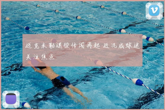 迈克米勒退役传闻再起 近况成球迷关注焦点
