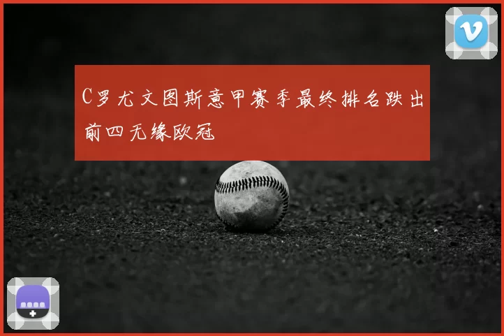 C罗尤文图斯意甲赛季最终排名跌出前四无缘欧冠