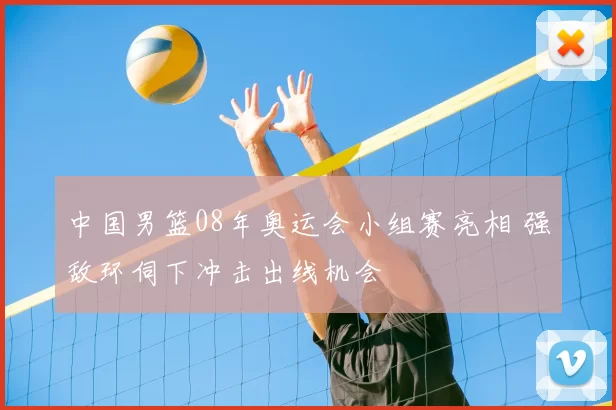 中国男篮08年奥运会小组赛亮相 强敌环伺下冲击出线机会