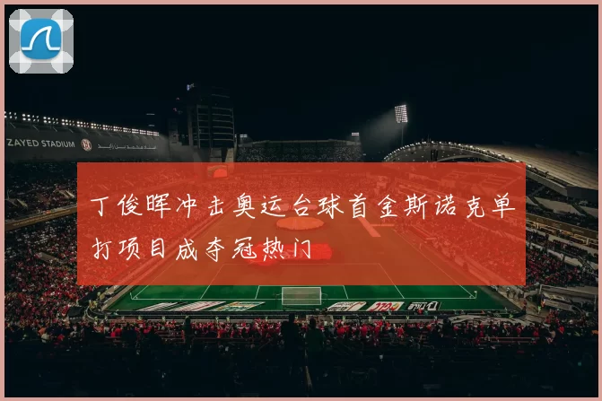 丁俊晖冲击奥运台球首金斯诺克单打项目成夺冠热门