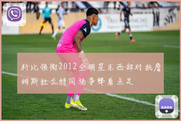 科比领衔2012全明星东西部对抗詹姆斯杜兰特同场争锋看点足
