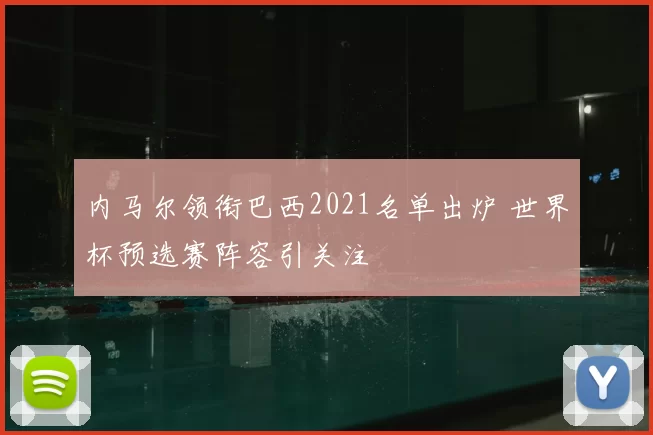 内马尔领衔巴西2021名单出炉 世界杯预选赛阵容引关注