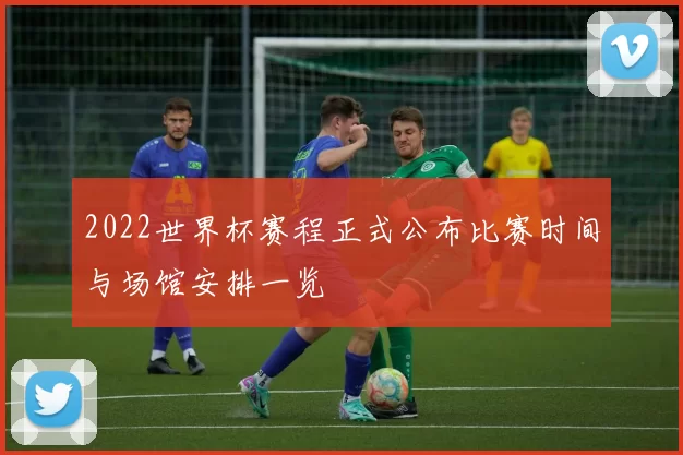 2022世界杯赛程正式公布比赛时间与场馆安排一览