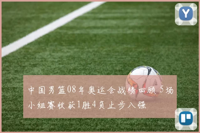 中国男篮08年奥运会战绩回顾 5场小组赛收获1胜4负止步八强