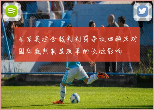 东京奥运会裁判判罚争议回顾及对国际裁判制度改革的长远影响