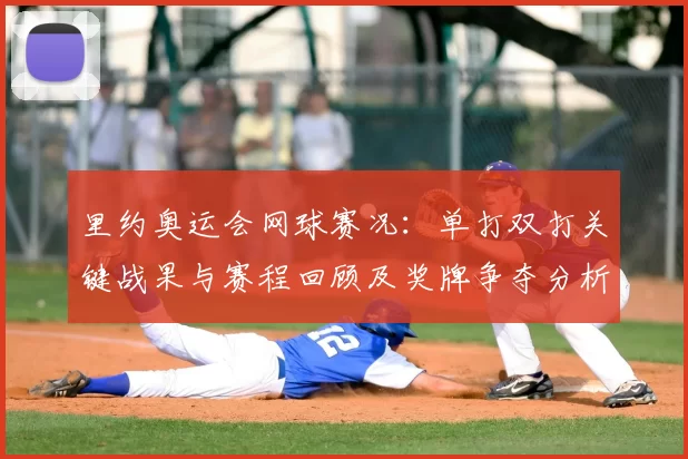 里约奥运会网球赛况：单打双打关键战果与赛程回顾及奖牌争夺分析